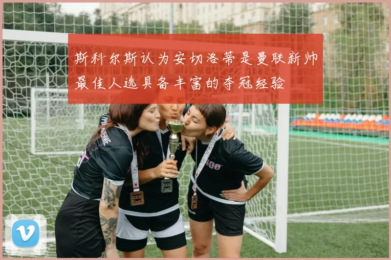 斯科尔斯认为安切洛蒂是曼联新帅最佳人选具备丰富的夺冠经验
