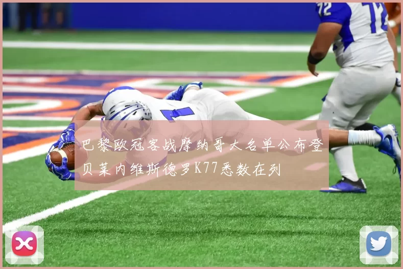 巴黎欧冠客战摩纳哥大名单公布登贝莱内维斯德罗K77悉数在列