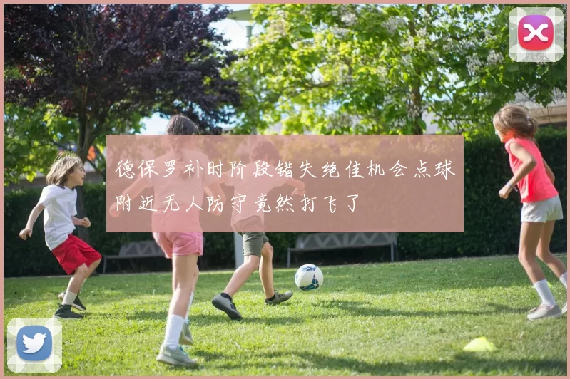 德保罗补时阶段错失绝佳机会点球附近无人防守竟然打飞了