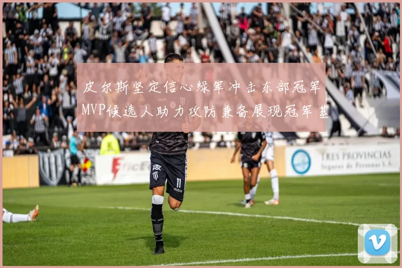 皮尔斯坚定信心绿军冲击东部冠军MVP候选人助力攻防兼备展现冠军基因