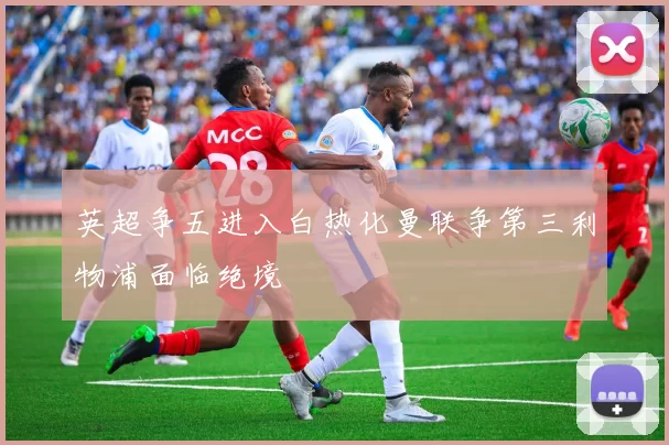英超争五进入白热化曼联争第三利物浦面临绝境