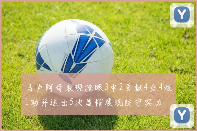 马卢阿奇表现抢眼3中2贡献4分4板1助并送出5次盖帽展现防守实力