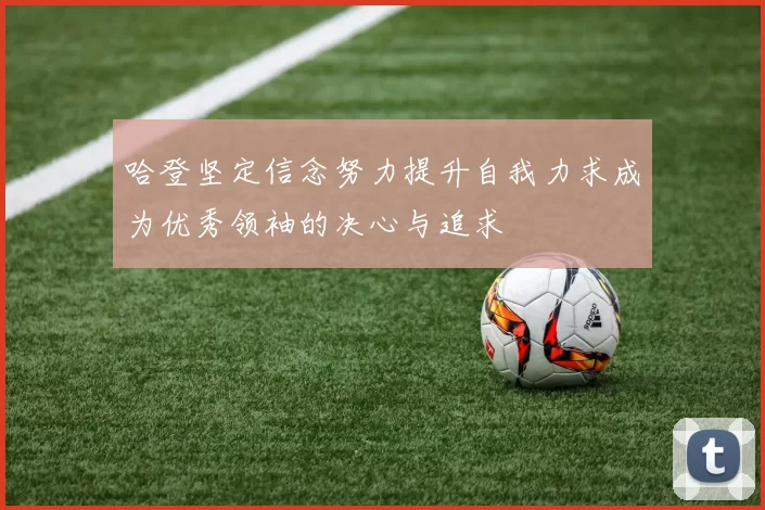 哈登坚定信念努力提升自我力求成为优秀领袖的决心与追求