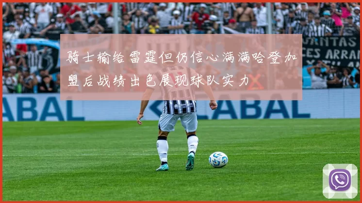 骑士输给雷霆但仍信心满满哈登加盟后战绩出色展现球队实力