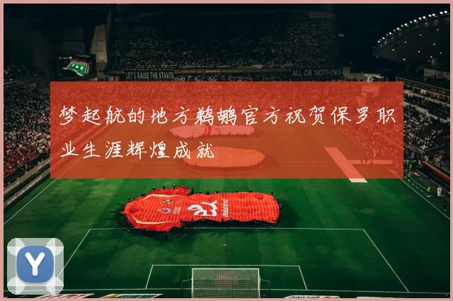 梦起航的地方鹈鹕官方祝贺保罗职业生涯辉煌成就