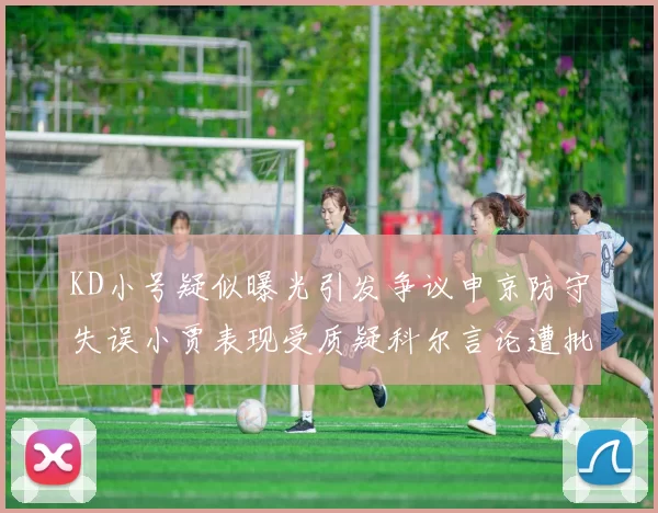 KD小号疑似曝光引发争议申京防守失误小贾表现受质疑科尔言论遭批评