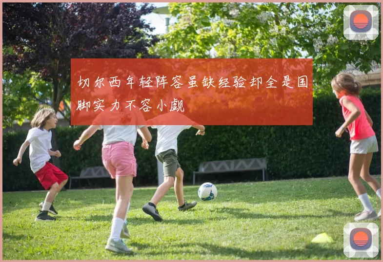 切尔西年轻阵容虽缺经验却全是国脚实力不容小觑