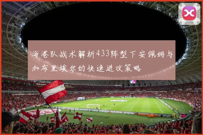 海港队战术解析433阵型下安佩姆与加布里埃尔的快速进攻策略