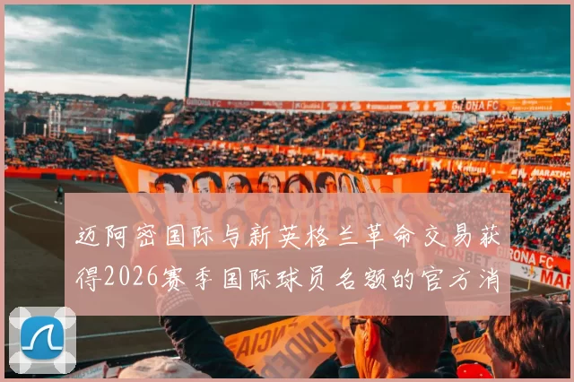 迈阿密国际与新英格兰革命交易获得2026赛季国际球员名额的官方消息