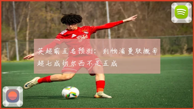 英超前五名预测：利物浦曼联概率超七成切尔西不足五成